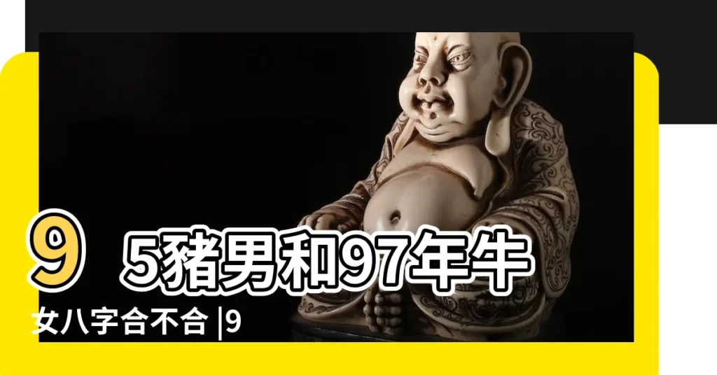 95豬男和97年牛女八字合不合 |95年屬豬男和97年屬牛女在一起配嗎 |95年男豬和97年牛女婚配好嗎屬牛女和屬豬男相配嗎 |【95屬豬男跟97屬牛女相配嗎】