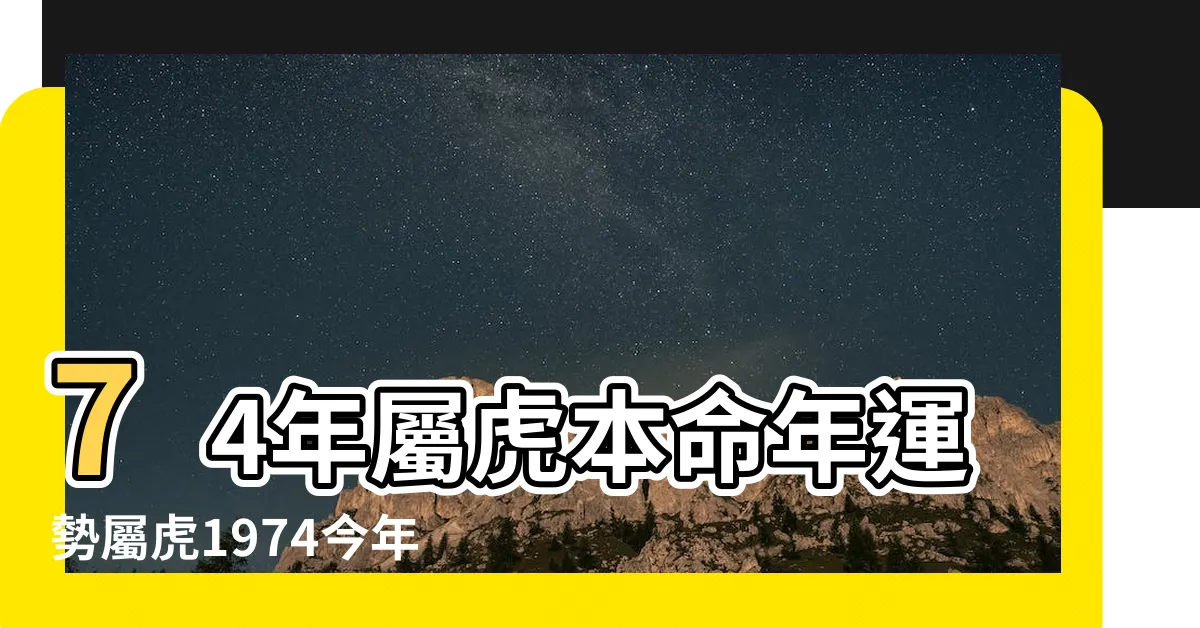 【1974年虎】74年屬虎本命年運勢屬虎1974今年運氣 |特別是74年的 |的晚年宿命 |