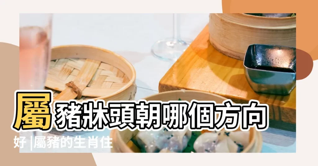 屬豬牀頭朝哪個方向好 |屬豬的生肖住什麼朝向的卧室好 |屬豬的在什麼方位好 |【屬豬人房間哪個方位好】