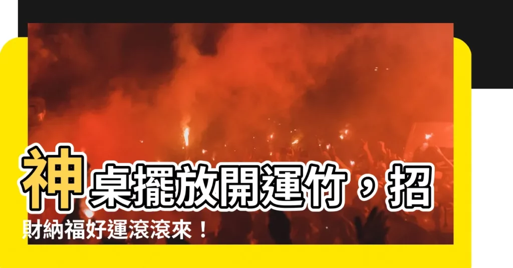 【神桌放開運竹】神桌擺放開運竹，招財納福好運滾滾來！
