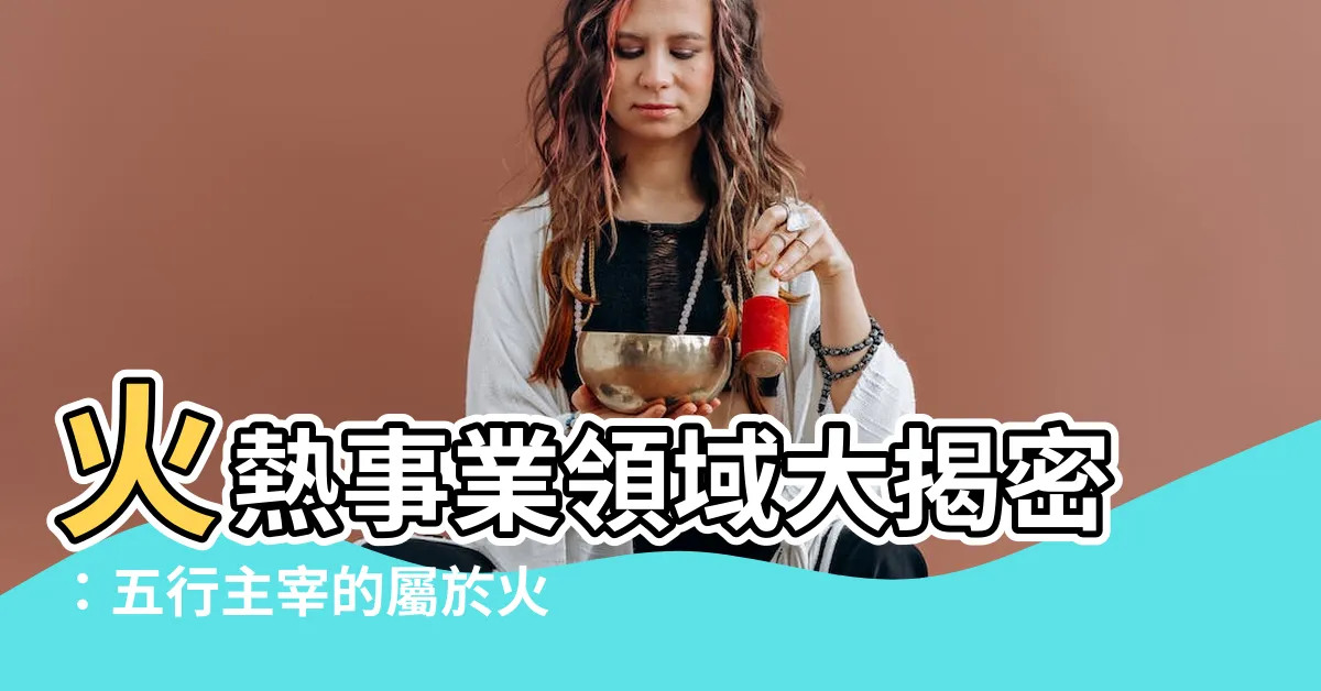 【屬於火的行業】火熱事業領域大揭密：五行主宰的屬於火的行業與職業有哪些？