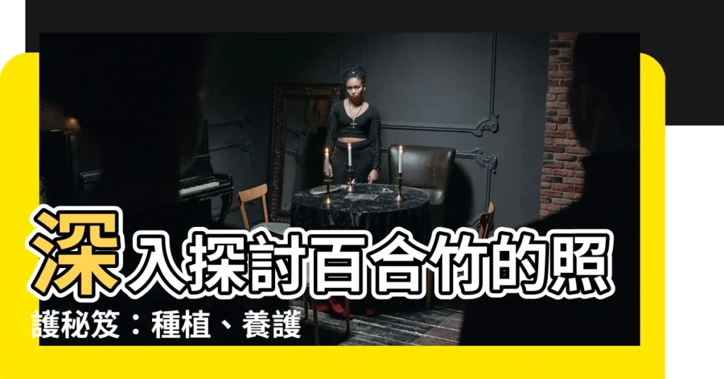 【百合竹照顧】深入探討百合竹的照護秘笈：種植、養護與繁殖指南