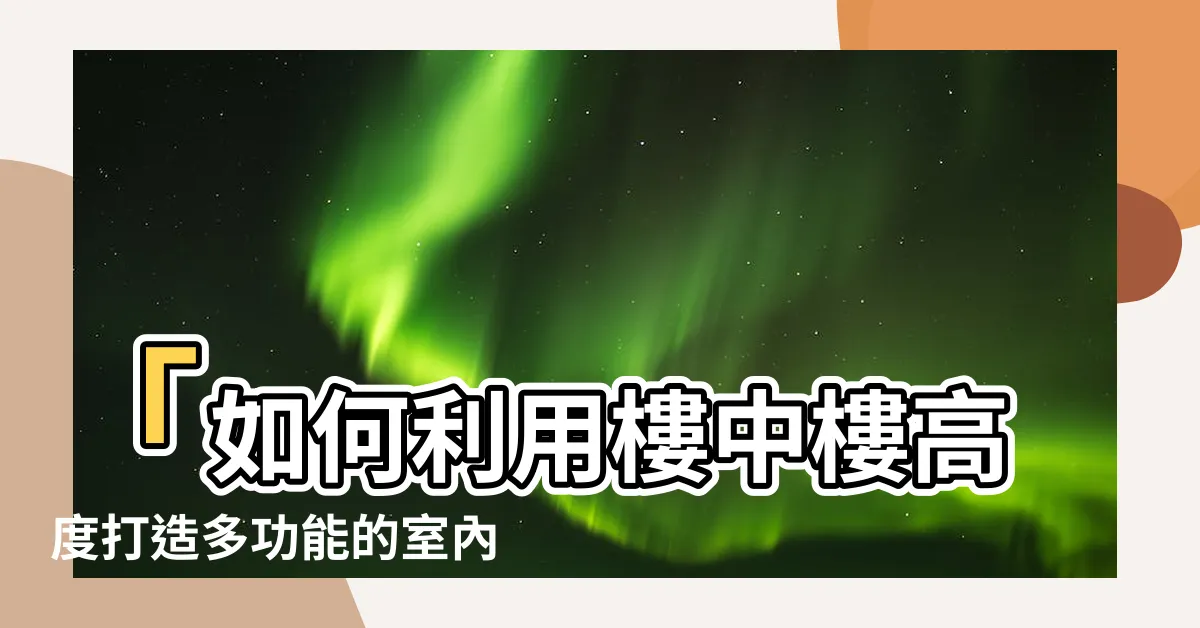 【樓中樓高度】「如何利用樓中樓高度打造多功能的室內空間」