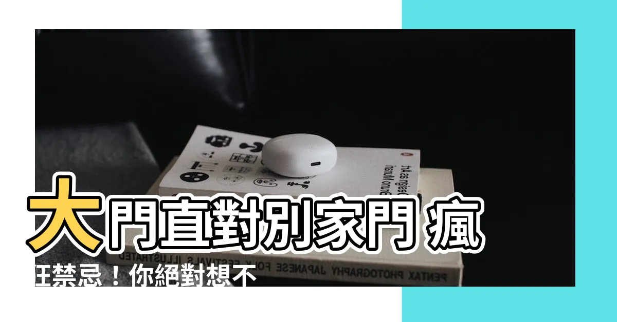 【大門直對別家門】大門直對別家門 瘋狂禁忌！你絕對想不到的驚人結果！