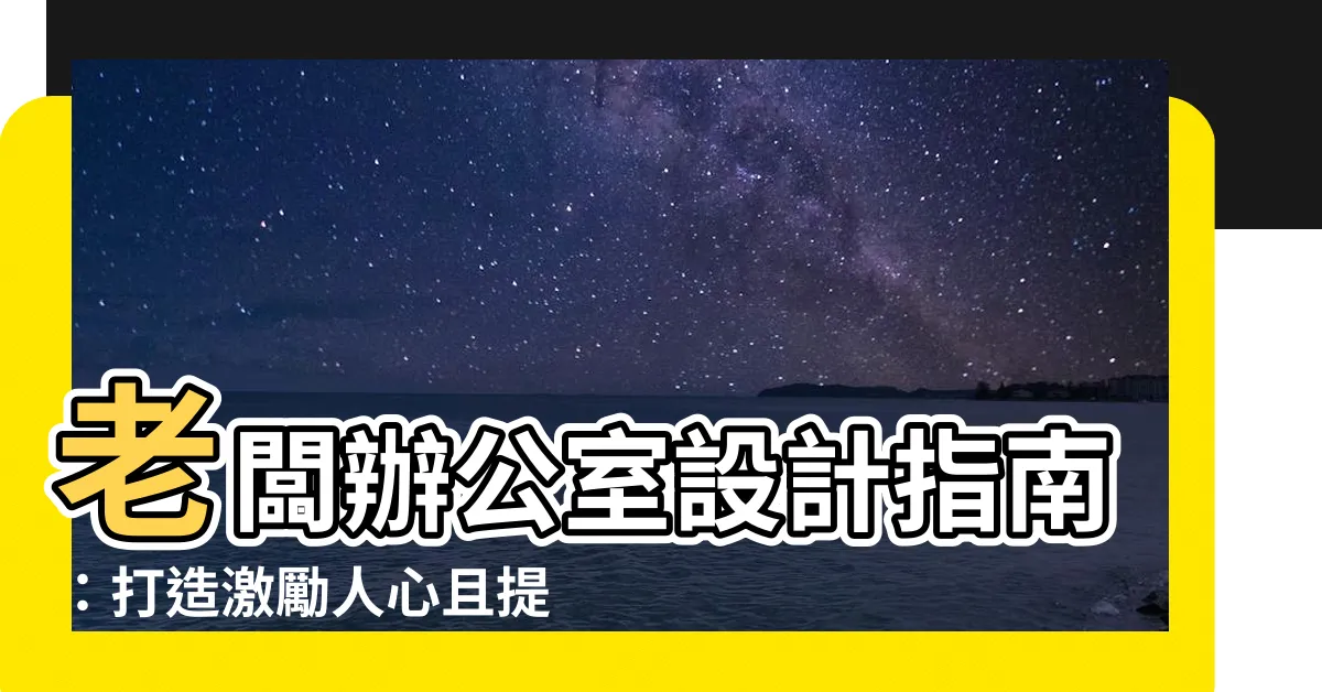 【老闆辦公室設計】老闆辦公室設計指南：打造激勵人心且提升效率的空間