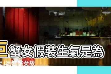 【巨蟹女氣你】巨蟹女假裝生氣是為什麼 |巨蟹座女故意氣你的表現 |巨蟹女故意不理你 |