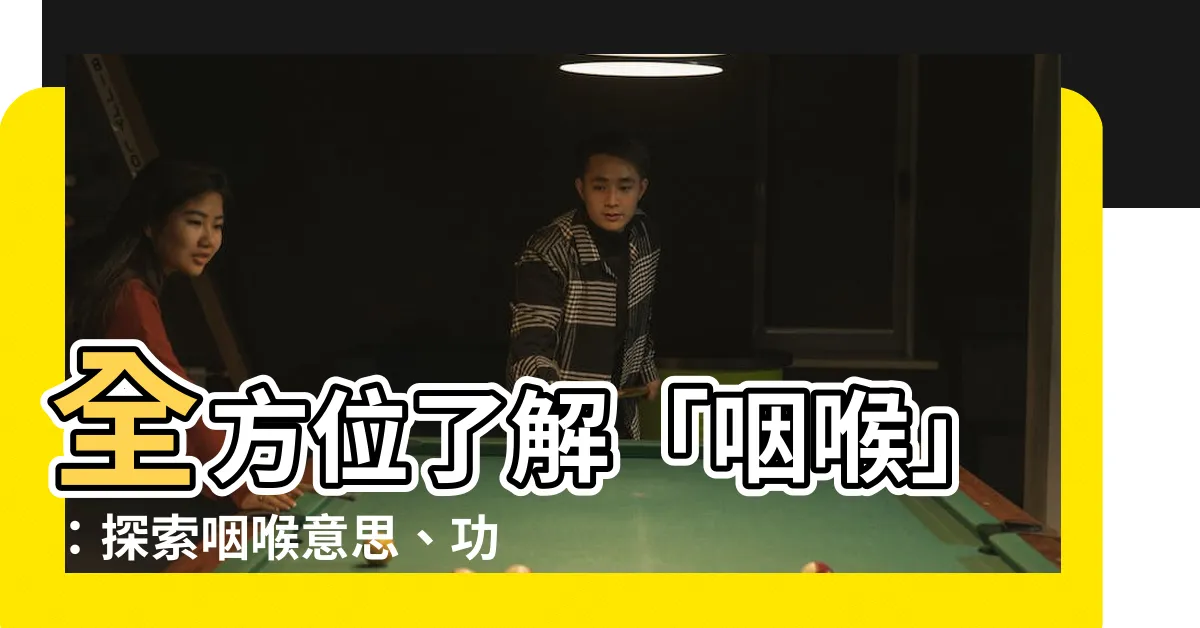 【咽喉意思】全方位瞭解「咽喉」：探索咽喉意思、功能與保養的重要性