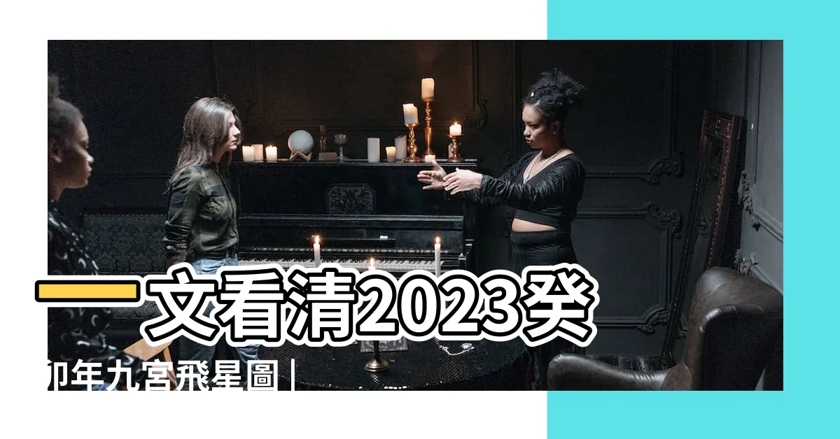 【2023方位顏色】一文看清2023癸卯年九宮飛星圖 |2023兔年風水佈局 |增強運勢必看九大吉星 |