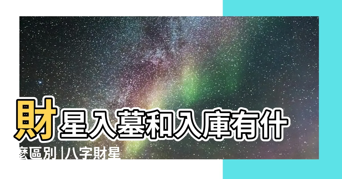 【財星】財星入墓和入庫有什麼區別 |八字財星的含義 |什麼是財星 |
