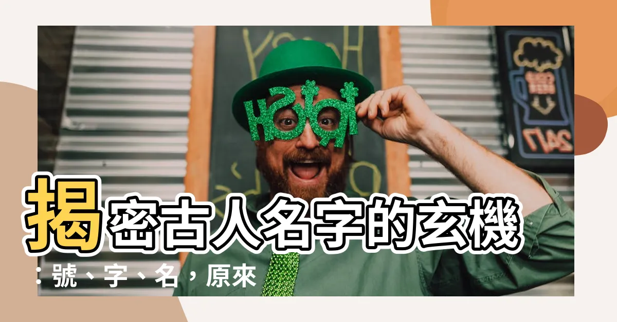 【古人 名字】揭密古人名字的玄機：號、字、名，原來暗藏這麼多趣味！