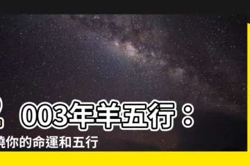 【2003 羊 五行】2003年羊五行：揭曉你的命運和五行屬性！