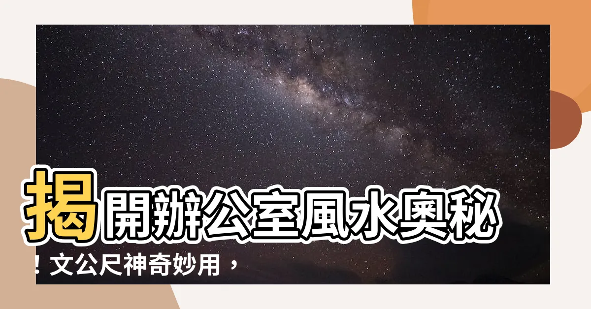 【文公尺】揭開辦公室風水奧秘！文公尺神奇妙用，為你的辦公環境添吉運