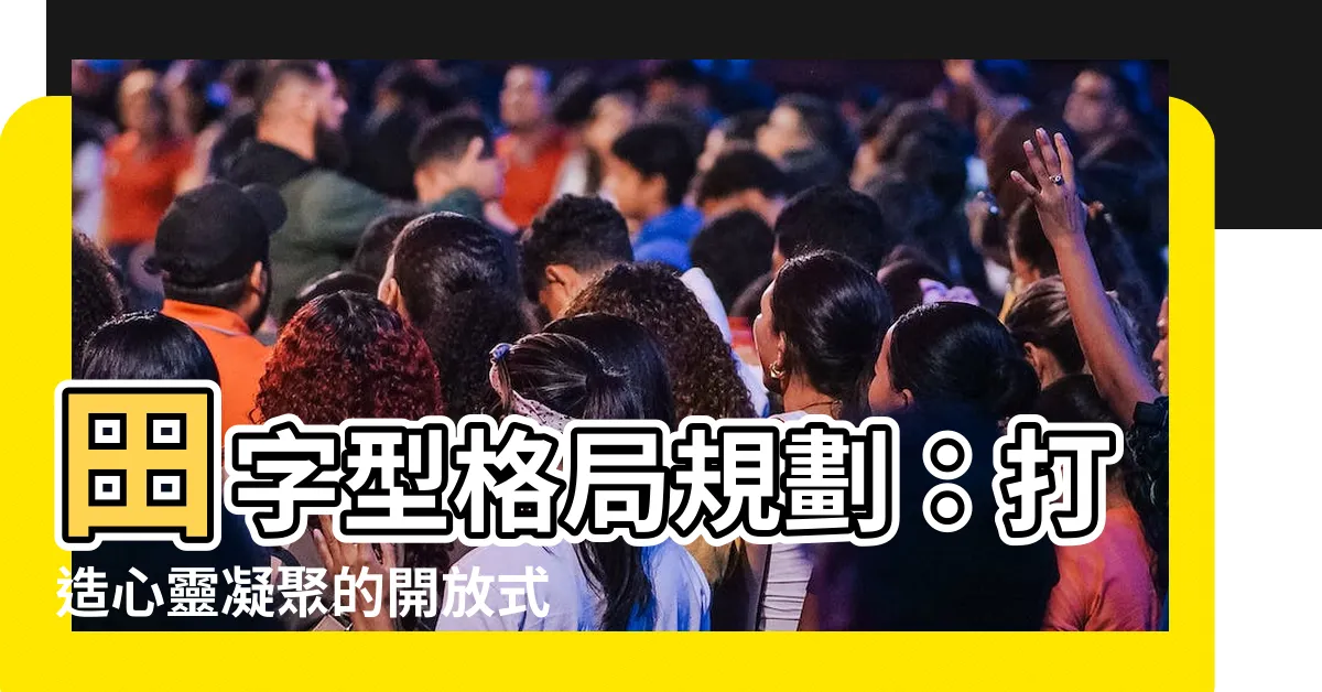 【田字型格局規劃】田字型格局規劃：打造心靈凝聚的開放式住宅