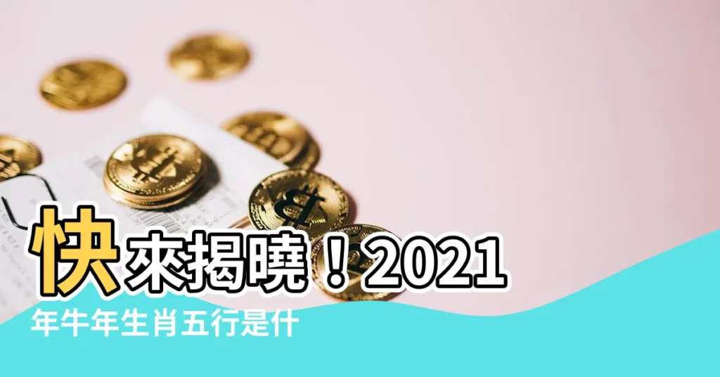 【2021年生肖五行】快來揭曉！2021年牛年生肖五行是什麼命？