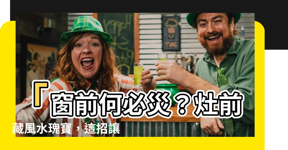 【灶前有窗】「窗前何必災？灶前藏風水瑰寶，這招讓你吸財運無窮！」