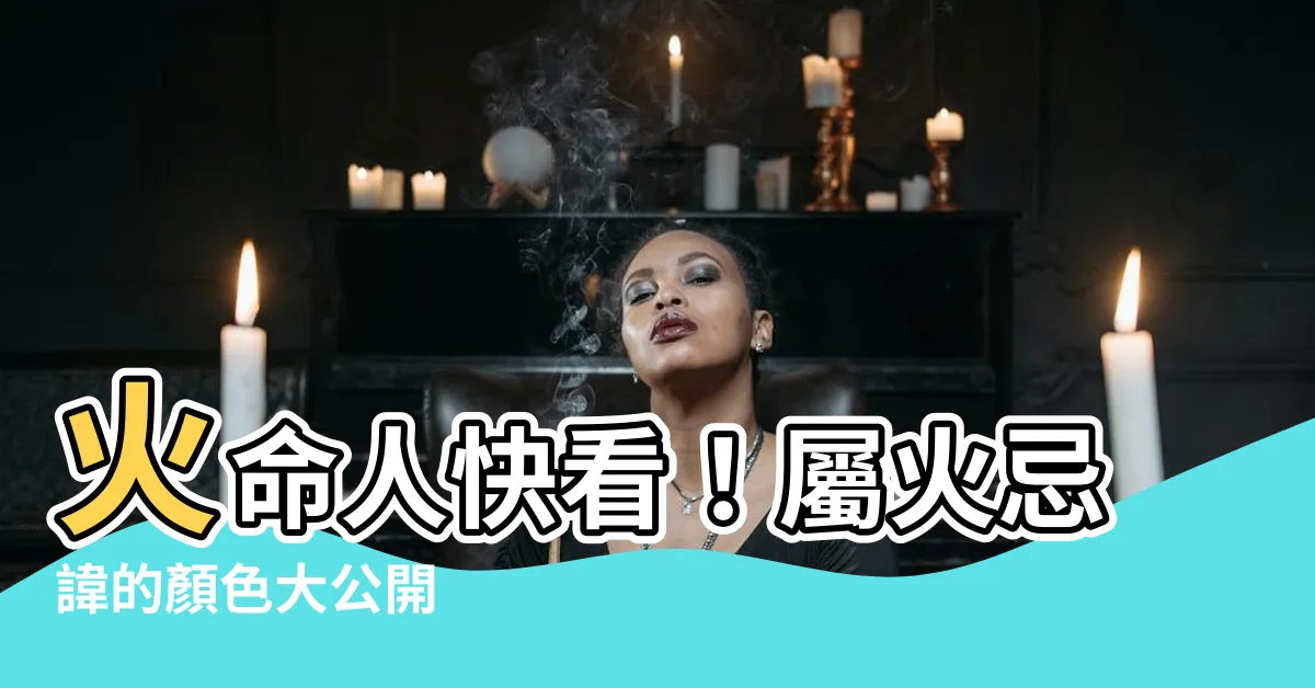 【屬火忌顏色】火命人快看！屬火忌諱的顏色大公開