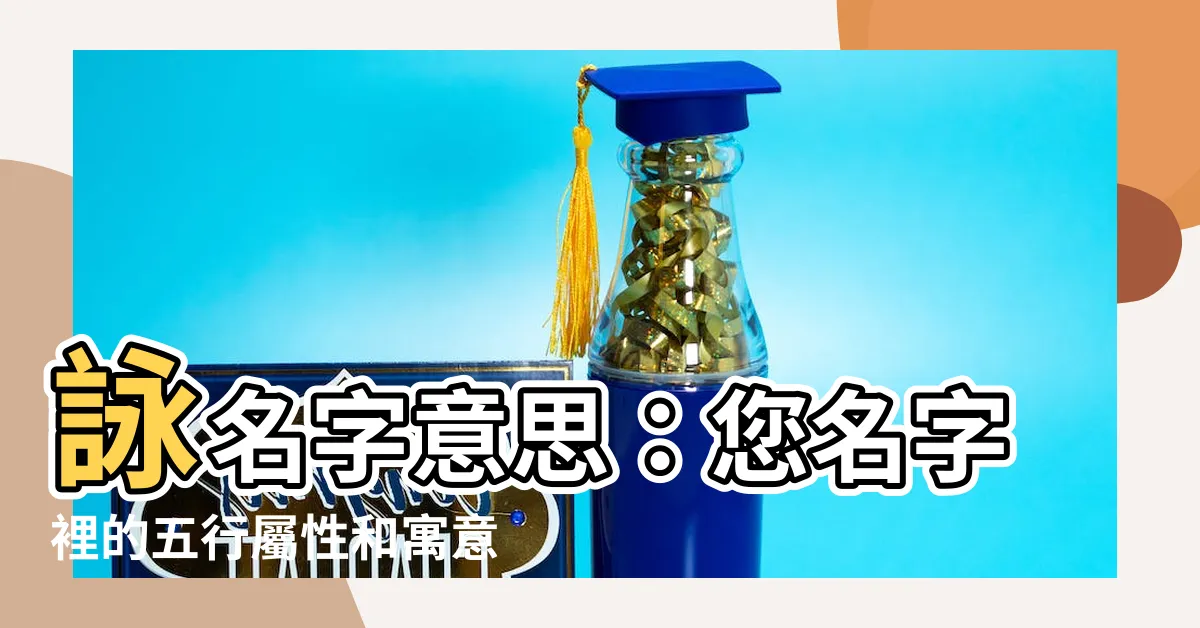 【詠名字意思】詠名字意思：您名字裡的五行屬性和寓意