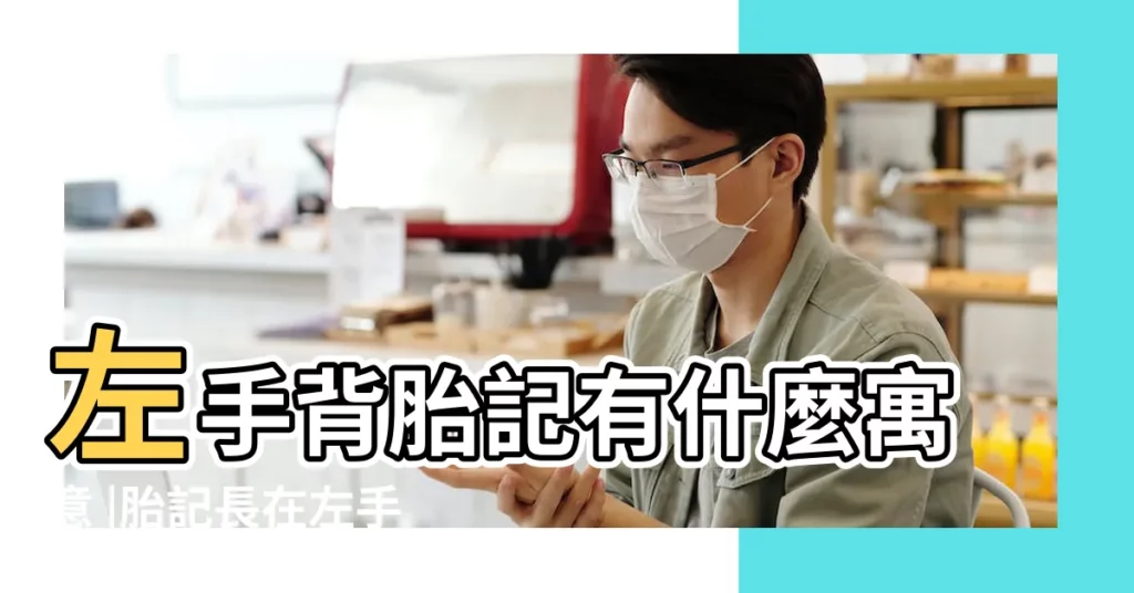 左手背胎記有什麼寓意 |胎記長在左手背上好不好 |代表什麼 |【左手背胎記】