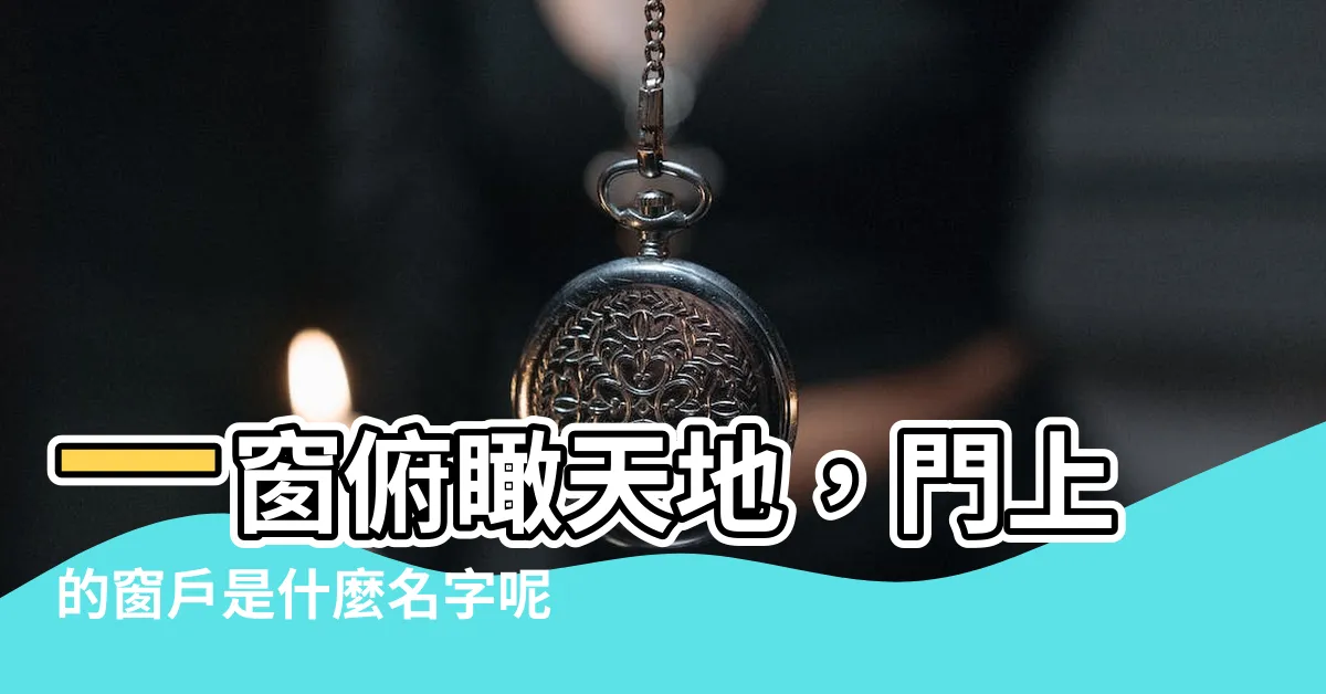 【門上面的窗户】一窗俯瞰天地，門上的窗户是什麼名字呢？