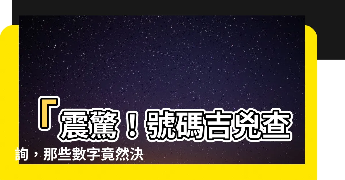 【號碼吉兇查詢】「震驚！號碼吉兇查詢，那些數字竟然決定你的命運！」