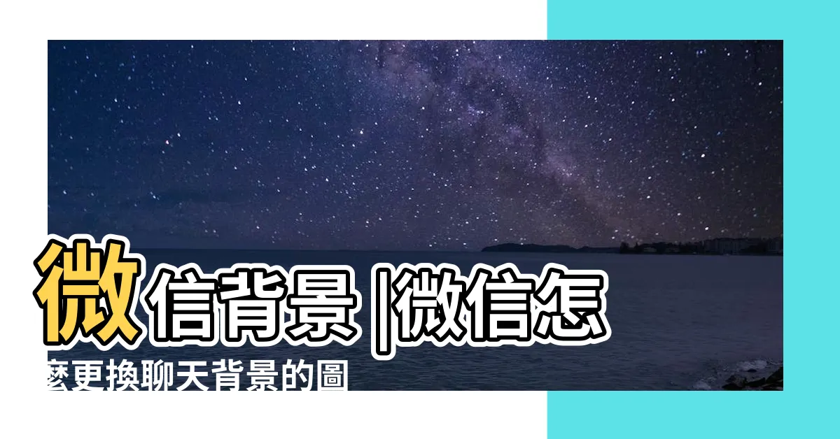 【微信背景】微信背景 |微信怎麼更換聊天背景的圖片微信背景圖片更換程 |微信聊天背景 |