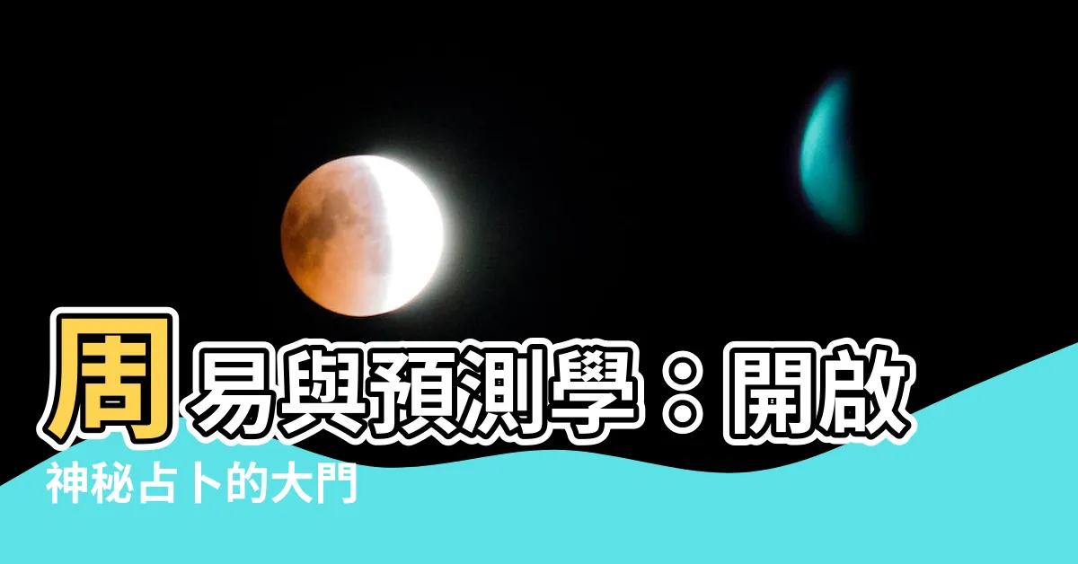 【周易與預測學】周易與預測學:開啟神秘占卜的大門