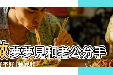 【做夢夢到跟老公分手是什麼意思】做夢夢見和老公分手了好不好 |夢見和丈夫分手與老公分手是什麼意思 |做夢夢見和老公分手了好不好 |