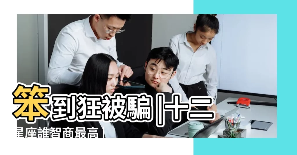 笨到狂被騙 |十二星座誰智商最高 |十二星座誰智商最高十二星座智商排名表 |【智商最高的十二星座排名】