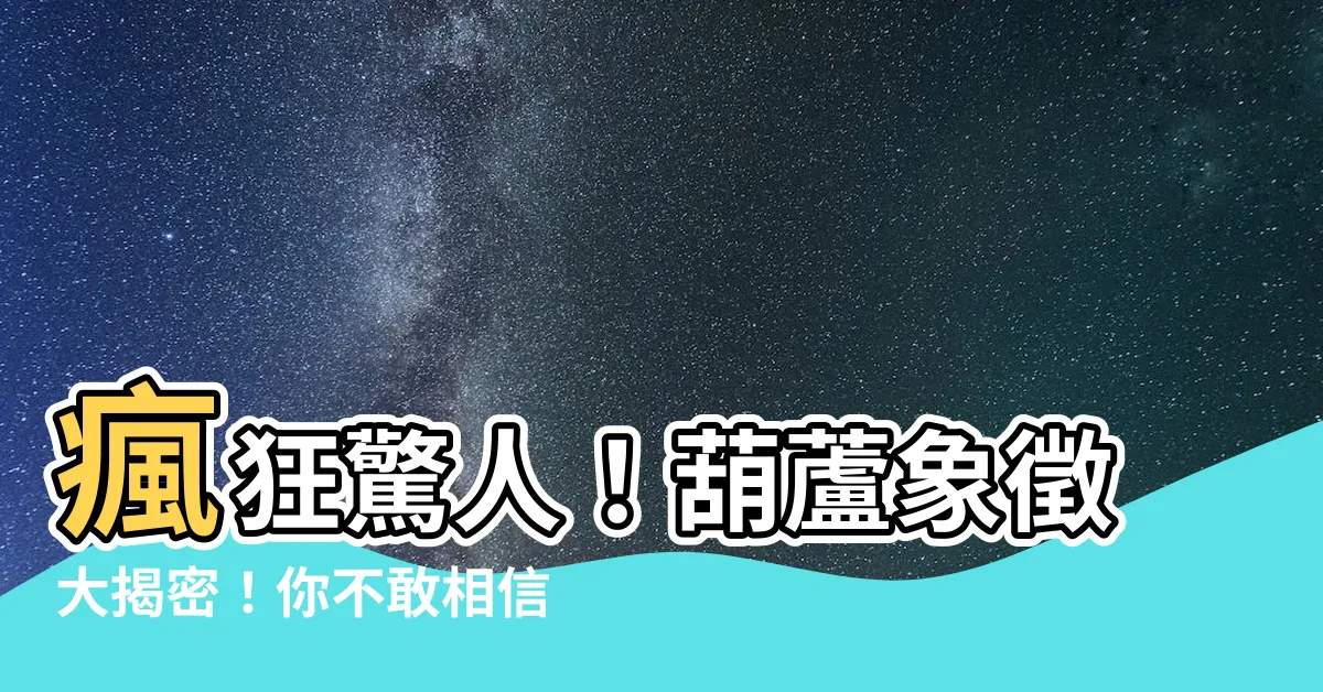 【葫蘆象徵】瘋狂驚人！葫蘆象徵大揭密！你不敢相信的秘密解密！