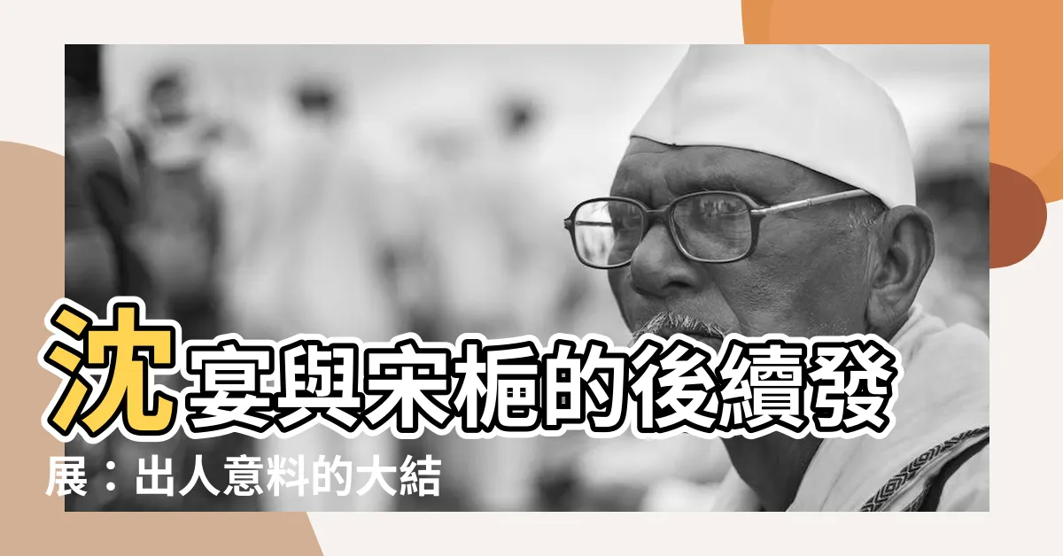 【沈宴宋梔】沈宴與宋梔的後續發展：出人意料的大結局！