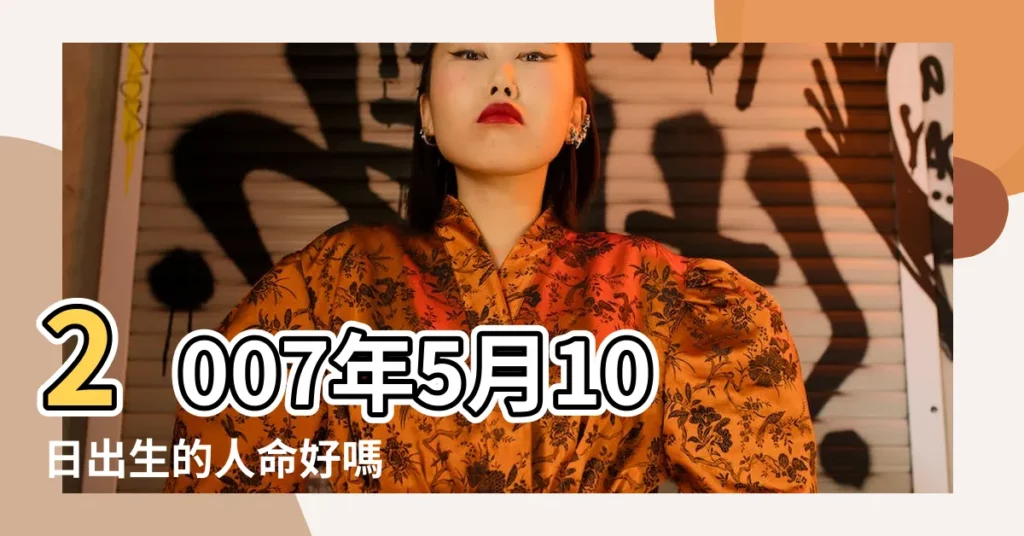 2007年5月10日出生的人命好嗎 |2007年5月10日出生時間看命運 |是什麼命 |【2007年五月初十農曆查看吉凶日】