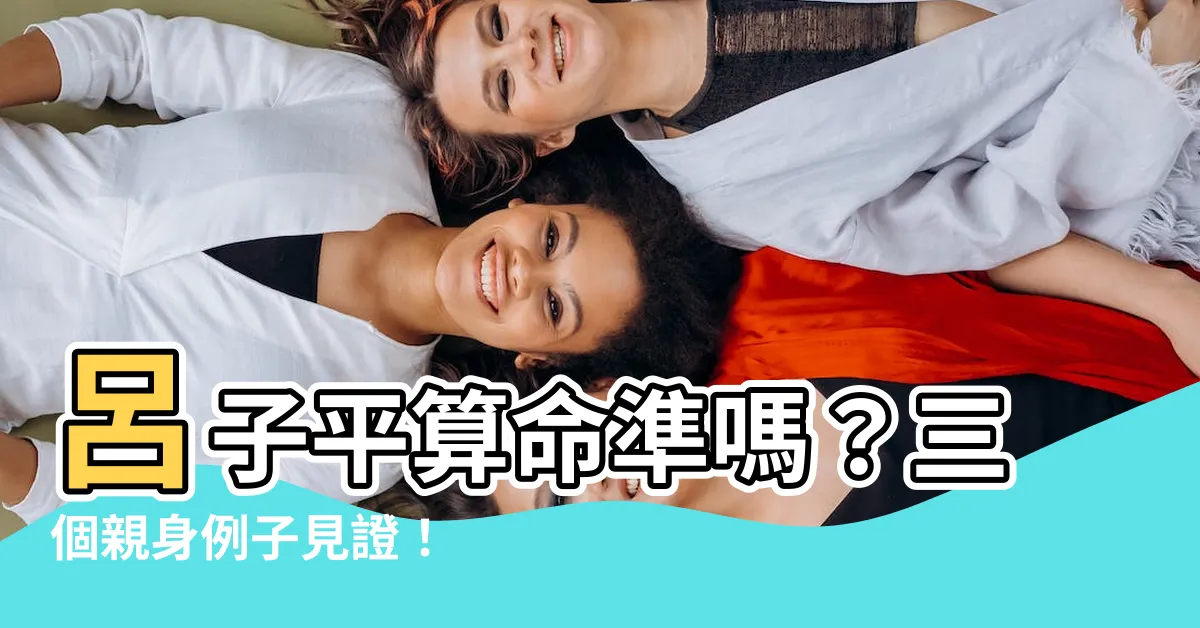 【呂子平算命準嗎】呂子平算命準嗎?三個親身例子見證!