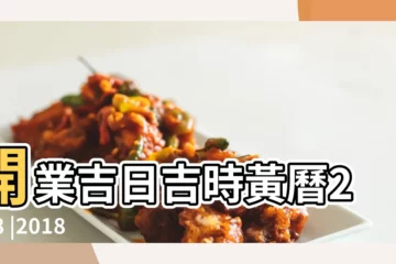 【2018年11月份哪一天適合開業】開業吉日吉時黃曆2018 |2018年開業擇日 |2018年11月哪天開業好十一月開業黃道吉日一覽表 |