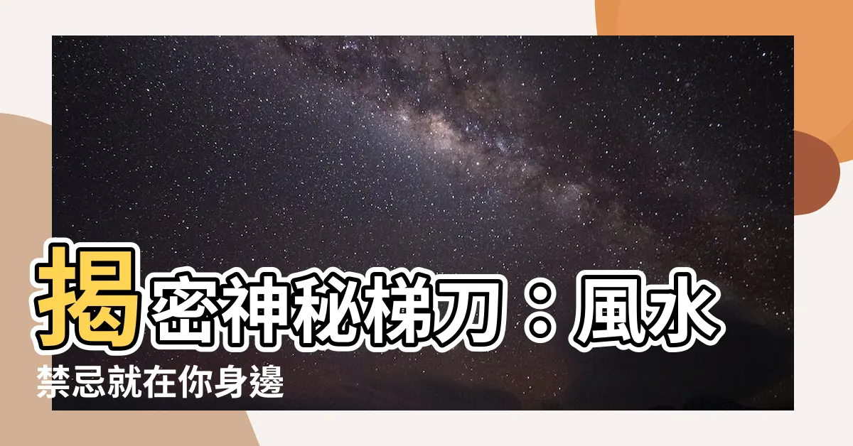 【梯刀】揭密神秘梯刀：風水禁忌就在你身邊