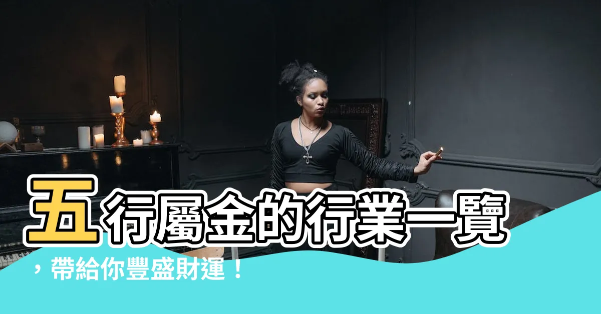 【五行屬金的行業】五行屬金的行業一覽，帶給你豐盛財運！