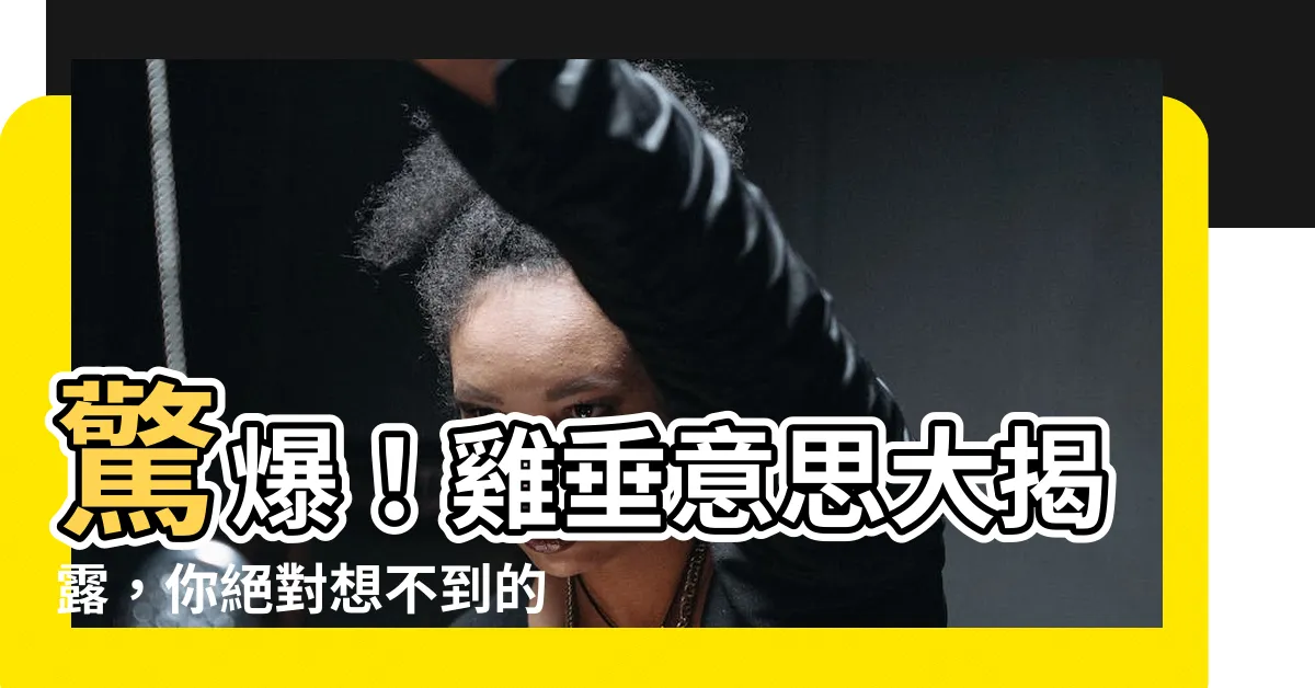 【雞垂意思】驚爆！雞垂意思大揭露，你絕對想不到的神秘真相！