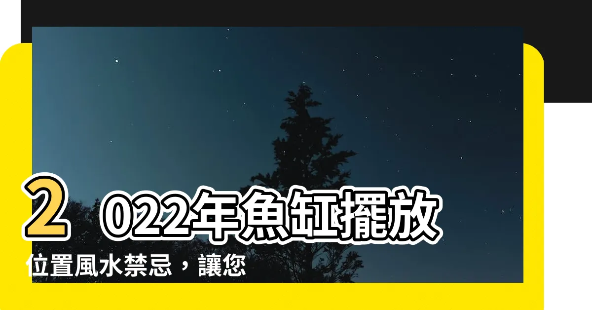 【魚缸擺放位置2022】2022年魚缸擺放位置風水禁忌，讓您的家增添旺運！