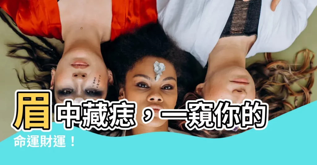 【眉中藏痣】眉中藏痣,一窺你的命運財運!