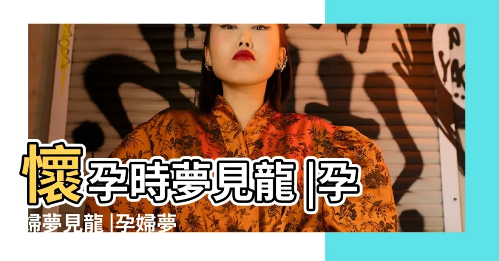 懷孕時夢見龍 |孕婦夢見龍 |孕婦夢見龍是怎麼一回事 |【孕婦做夢夢見龍尾巴】