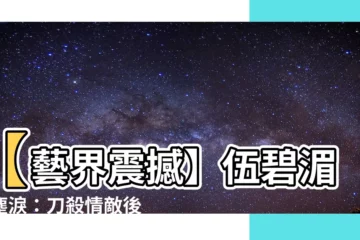 【伍碧湄紅塵淚】【藝界震撼】伍碧湄紅塵淚：刀殺情敵後情殺慘死！
