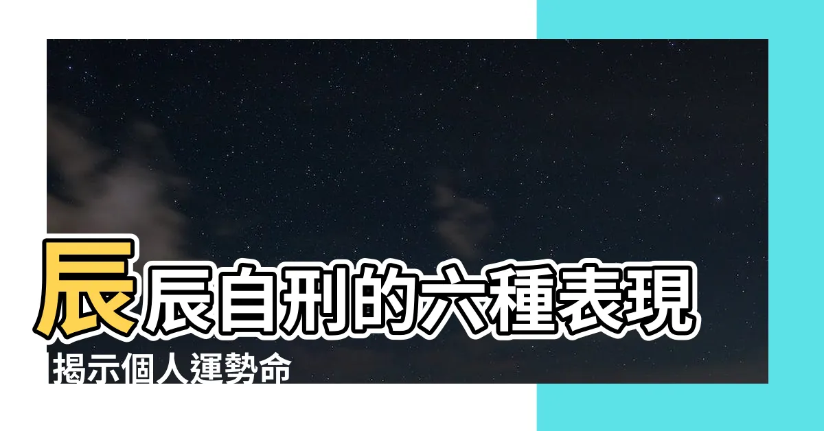 【辰辰自刑化解】辰辰自刑的六種表現 |揭示個人運勢命運密碼 |八字中的自刑 |