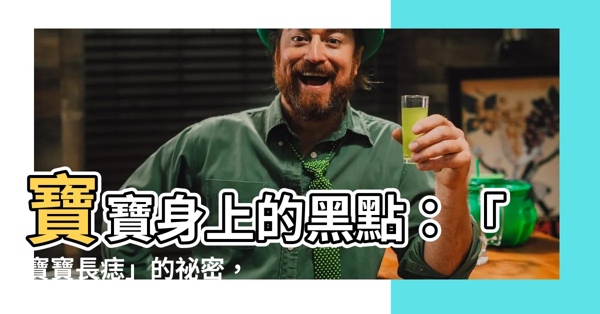 【寶寶長痣】寶寶身上的黑點：「寶寶長痣」的秘密，你知道多少？