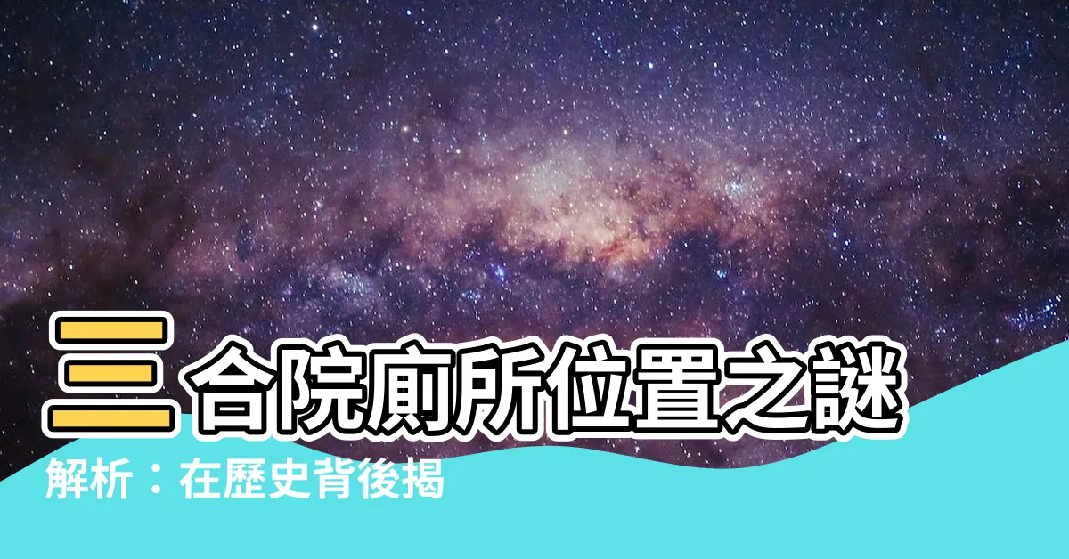 【三合院廁所位置】三合院廁所位置之謎解析：在歷史背後揭露真相