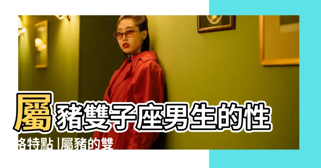 屬豬雙子座男生的性格特點 |屬豬的雙子座男生的性格 |屬豬雙子座男生的性格特點如何 |【雙子座屬豬男什麼性格特點】