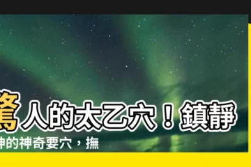 【太乙穴】驚人的太乙穴！鎮靜安神的神奇要穴，撫平躁動，一掃瘋癲