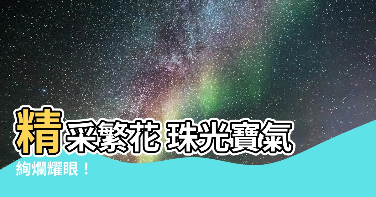 【珠光寶氣】精采繁花 珠光寶氣絢爛耀眼！