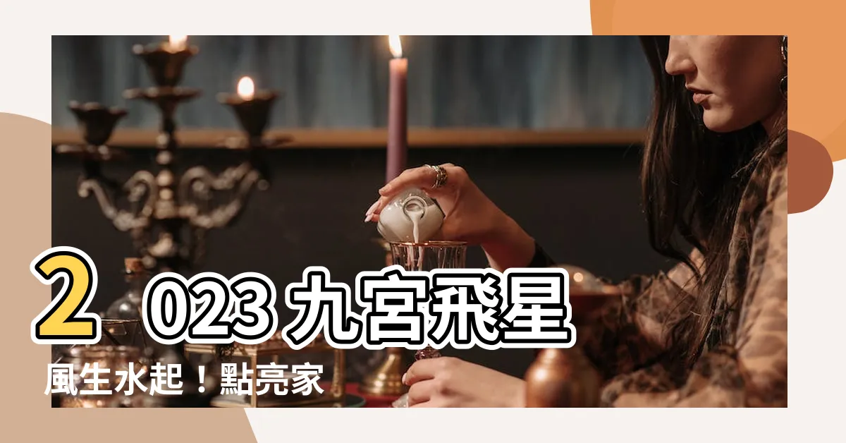 【2023 九宮飛星】2023 九宮飛星 風生水起！點亮家居招財旺運