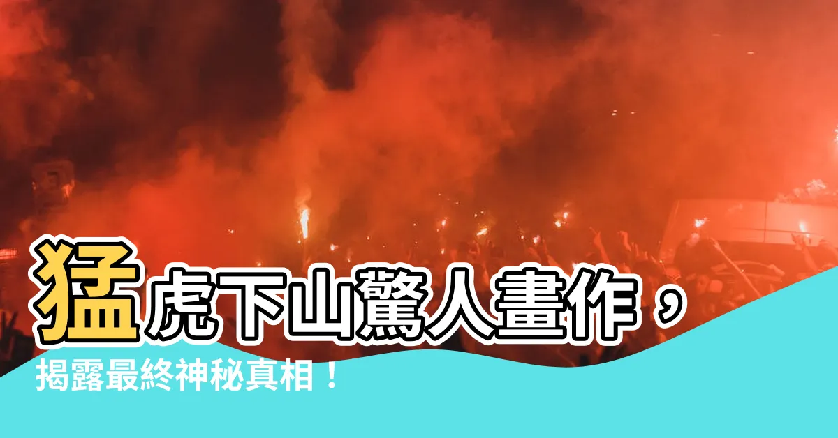【猛虎下山】猛虎下山驚人畫作，揭露最終神秘真相！