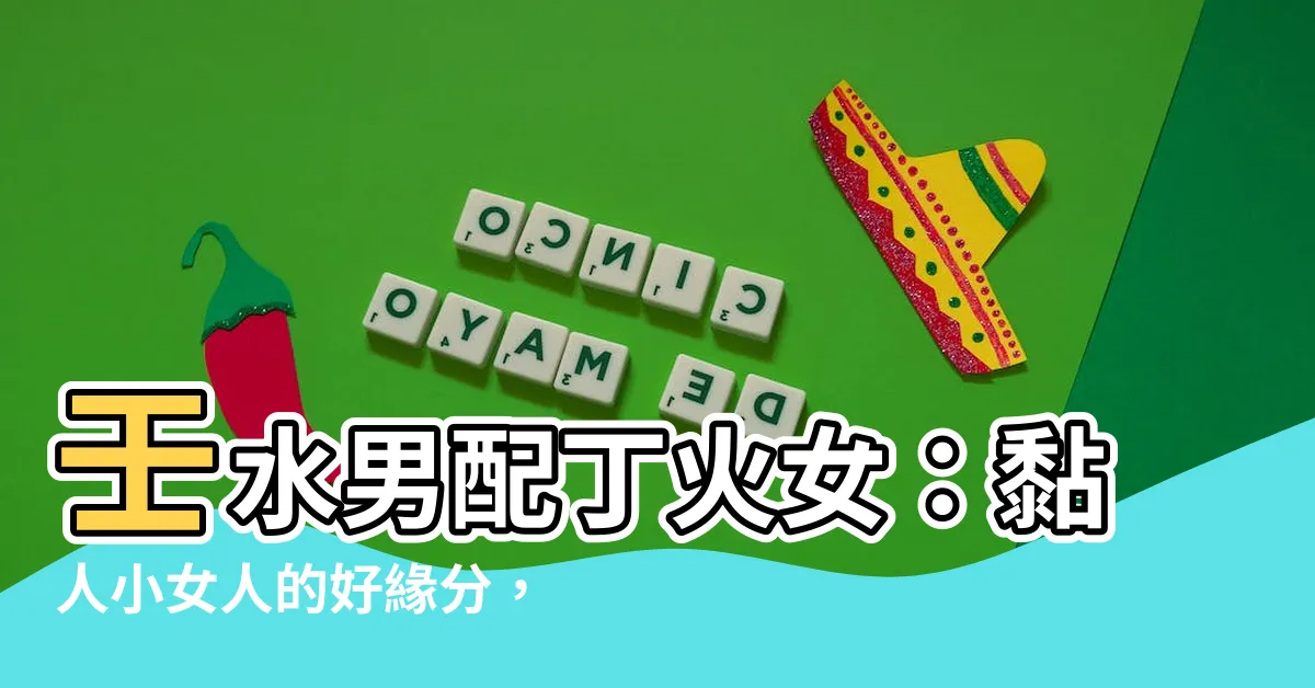 【壬水男丁火女】壬水男配丁火女：黏人小女人的好緣分，子孫運旺盛！