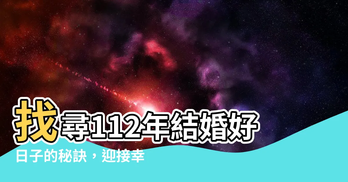 【112年結婚好日子】找尋112年結婚好日子的秘訣，迎接幸福的來臨！